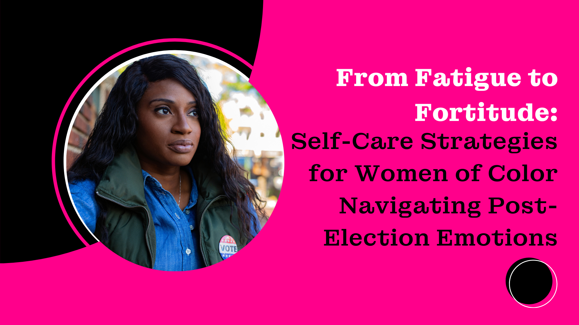 From Fatigue to Fortitude: Self-Care Strategies for Women of Color Navigating Post-Election Emotions